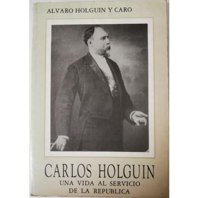 ImagenCARLOS HOLGUIN, UNA VIDA AL SERVICIO DE LA REPÚBLICA - ALVARO HOLGUIN Y CARO - TOMO 2