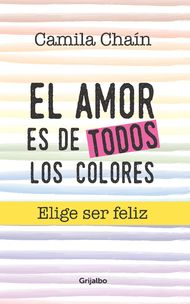 Imagen El amor es de todos los colores. Elige ser feliz/ Camila Chaín