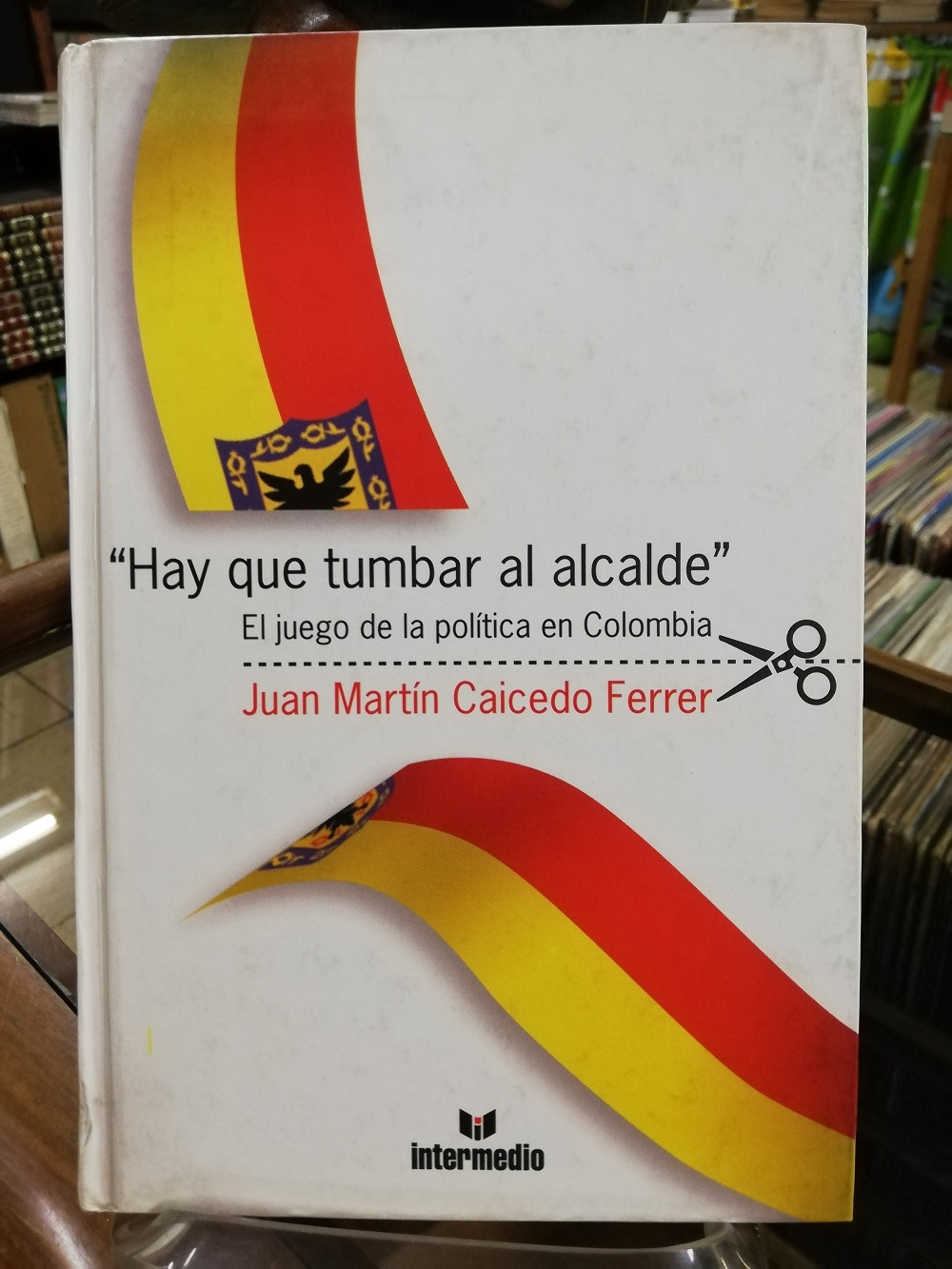 Imagen HAY QUE TUMBAR AL ALCALDE - EL JUEGO DE LA POLÍTICA EN COLOMBIA - JUAN MARTIN CAICEDO FERRER 1