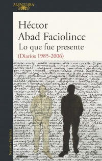 Imagen Libro firmado por autor. Lo que fue presente (Diarios 1985-2006). Héctor Abad Faciolince