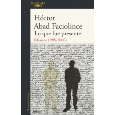 ImagenLo que fue presente (Diarios 1985-2006). Héctor Abad Faciolince