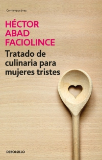 Imagen Tratado de culinaria para mujeres tristes. Héctor Abad Facionlince